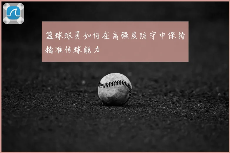 篮球球员如何在高强度防守中保持精准传球能力