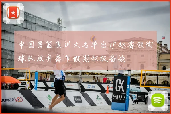 中国男篮集训大名单出炉赵睿领衔球队放弃春节假期积极备战