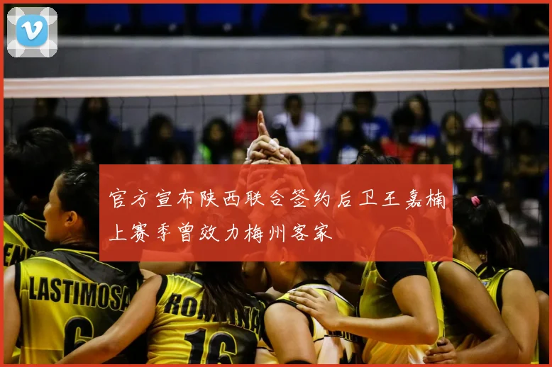 官方宣布陕西联合签约后卫王嘉楠上赛季曾效力梅州客家