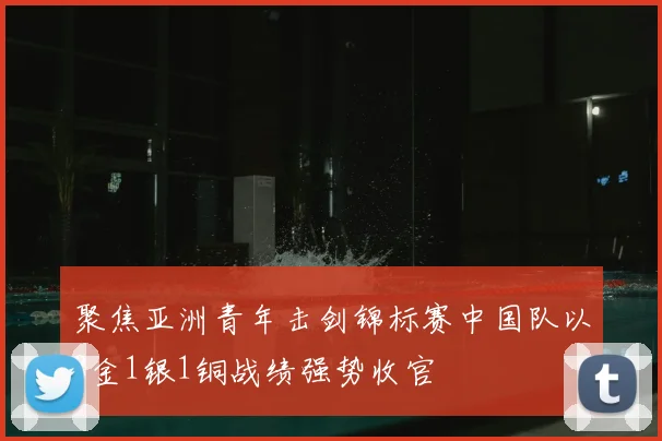 聚焦亚洲青年击剑锦标赛中国队以8金1银1铜战绩强势收官
