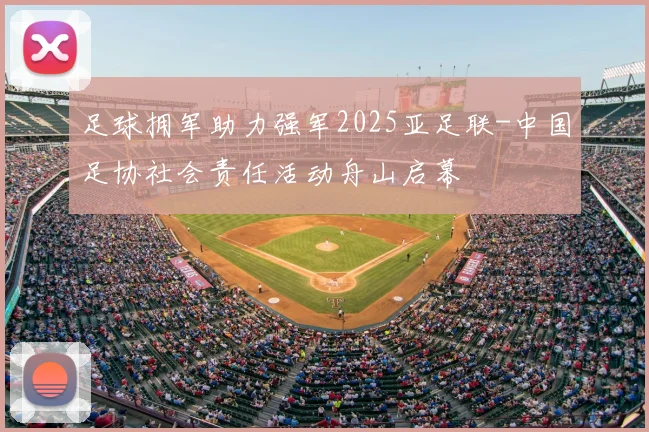 足球拥军助力强军2025亚足联-中国足协社会责任活动舟山启幕