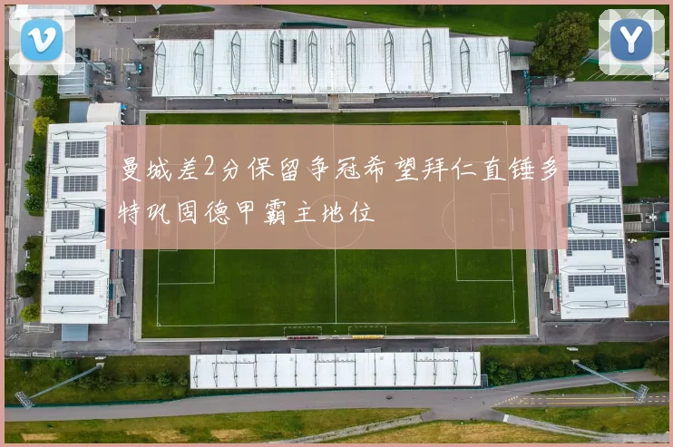 曼城差2分保留争冠希望拜仁直锤多特巩固德甲霸主地位