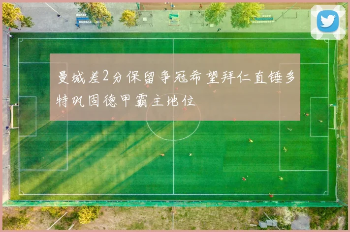 曼城差2分保留争冠希望拜仁直锤多特巩固德甲霸主地位