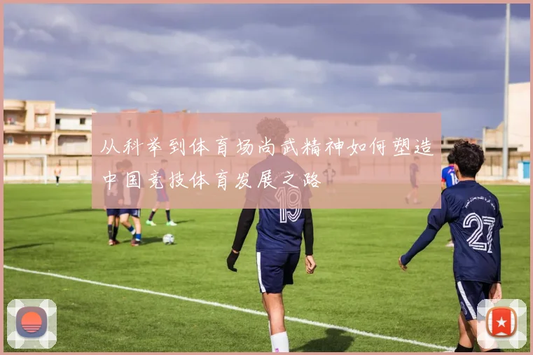 从科举到体育场尚武精神如何塑造中国竞技体育发展之路