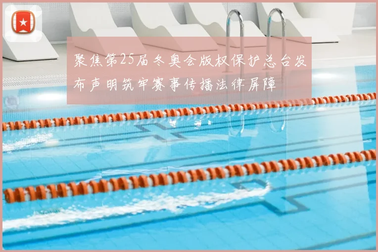 聚焦第25届冬奥会版权保护总台发布声明筑牢赛事传播法律屏障